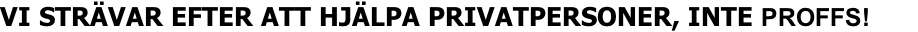 VI STRÄVAR EFTER ATT HJÄLPA PRIVATPERSONER, INTE PROFFS!
