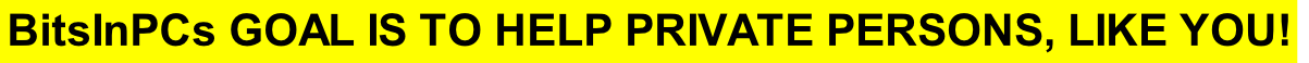BitsInPCs GOAL IS TO HELP PRIVATE PERSONS, LIKE YOU!

