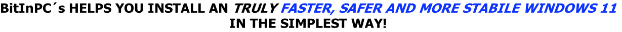 BitInPC´s HELPS YOU INSTALL AN TRULY FASTER, SAFER AND MORE STABILE WINDOWS 11
IN THE SIMPLEST WAY!
